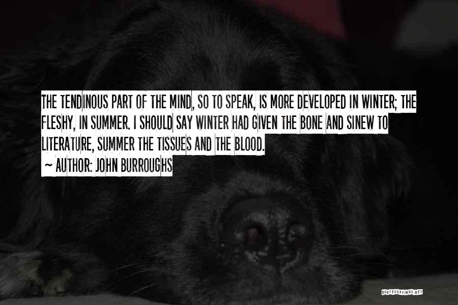 John Burroughs Quotes: The Tendinous Part Of The Mind, So To Speak, Is More Developed In Winter; The Fleshy, In Summer. I Should