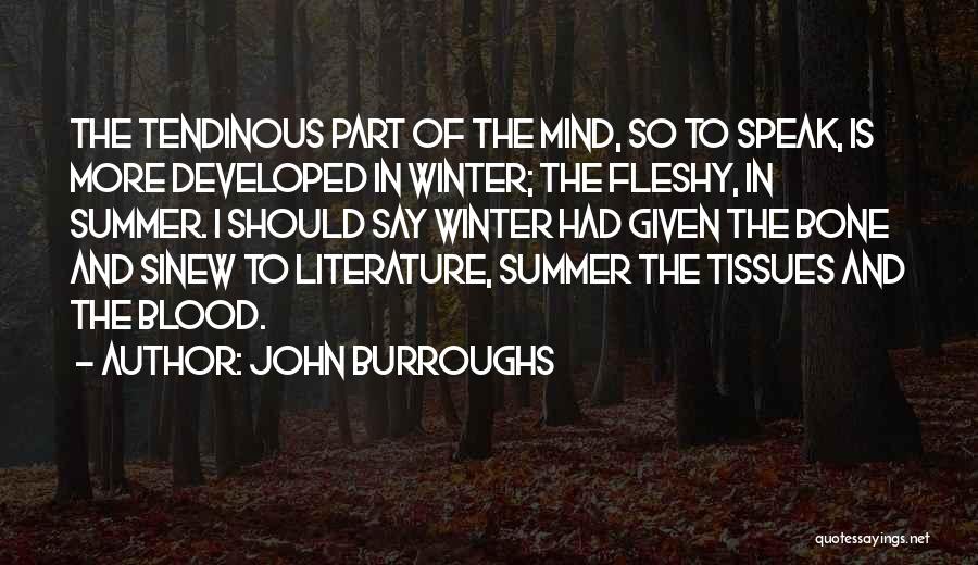 John Burroughs Quotes: The Tendinous Part Of The Mind, So To Speak, Is More Developed In Winter; The Fleshy, In Summer. I Should
