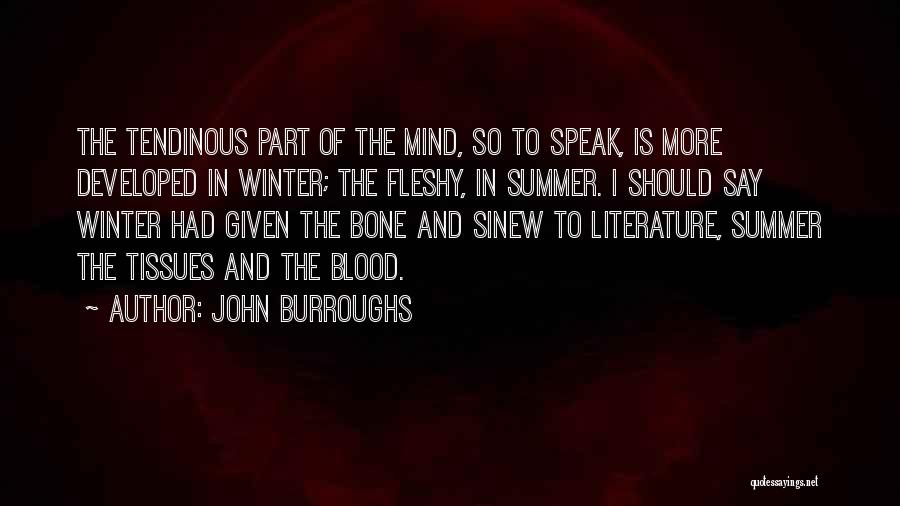 John Burroughs Quotes: The Tendinous Part Of The Mind, So To Speak, Is More Developed In Winter; The Fleshy, In Summer. I Should