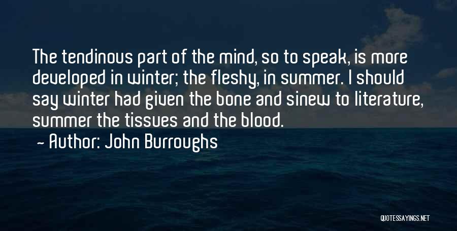 John Burroughs Quotes: The Tendinous Part Of The Mind, So To Speak, Is More Developed In Winter; The Fleshy, In Summer. I Should