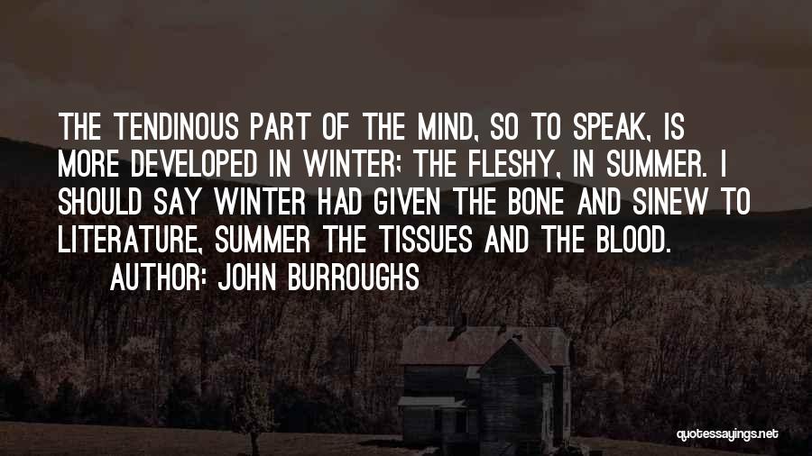 John Burroughs Quotes: The Tendinous Part Of The Mind, So To Speak, Is More Developed In Winter; The Fleshy, In Summer. I Should