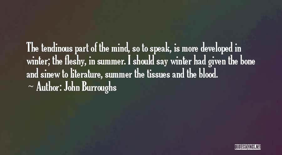 John Burroughs Quotes: The Tendinous Part Of The Mind, So To Speak, Is More Developed In Winter; The Fleshy, In Summer. I Should
