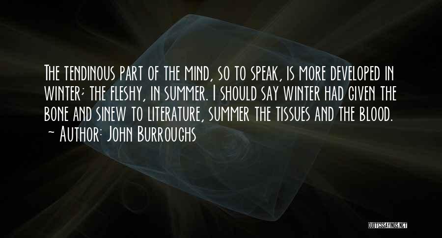John Burroughs Quotes: The Tendinous Part Of The Mind, So To Speak, Is More Developed In Winter; The Fleshy, In Summer. I Should