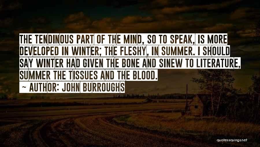 John Burroughs Quotes: The Tendinous Part Of The Mind, So To Speak, Is More Developed In Winter; The Fleshy, In Summer. I Should