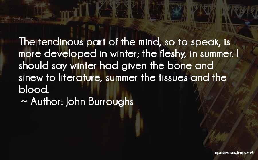 John Burroughs Quotes: The Tendinous Part Of The Mind, So To Speak, Is More Developed In Winter; The Fleshy, In Summer. I Should