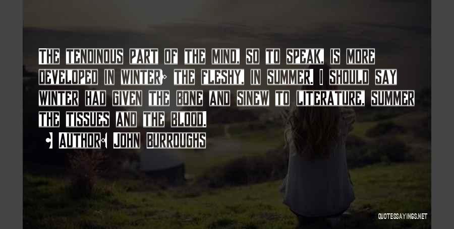 John Burroughs Quotes: The Tendinous Part Of The Mind, So To Speak, Is More Developed In Winter; The Fleshy, In Summer. I Should