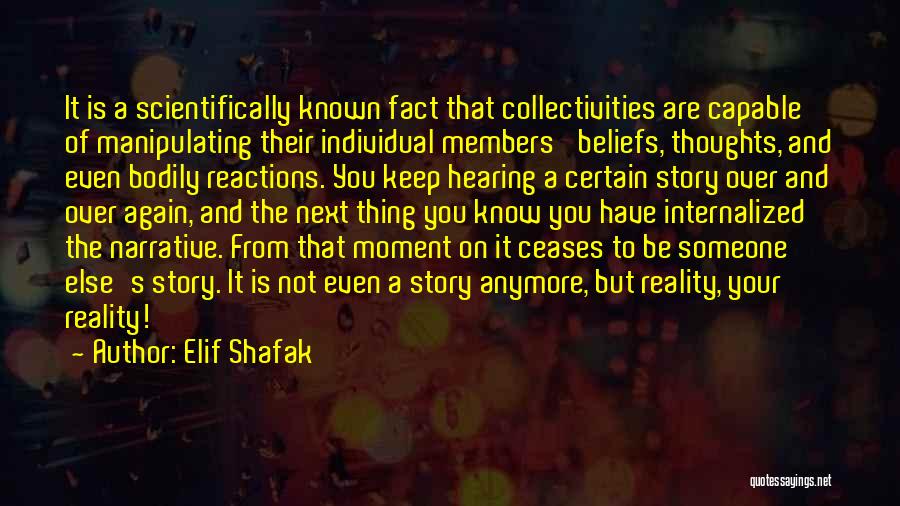 Elif Shafak Quotes: It Is A Scientifically Known Fact That Collectivities Are Capable Of Manipulating Their Individual Members' Beliefs, Thoughts, And Even Bodily