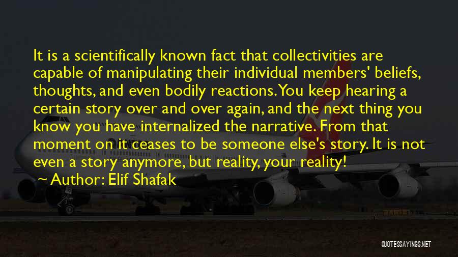 Elif Shafak Quotes: It Is A Scientifically Known Fact That Collectivities Are Capable Of Manipulating Their Individual Members' Beliefs, Thoughts, And Even Bodily