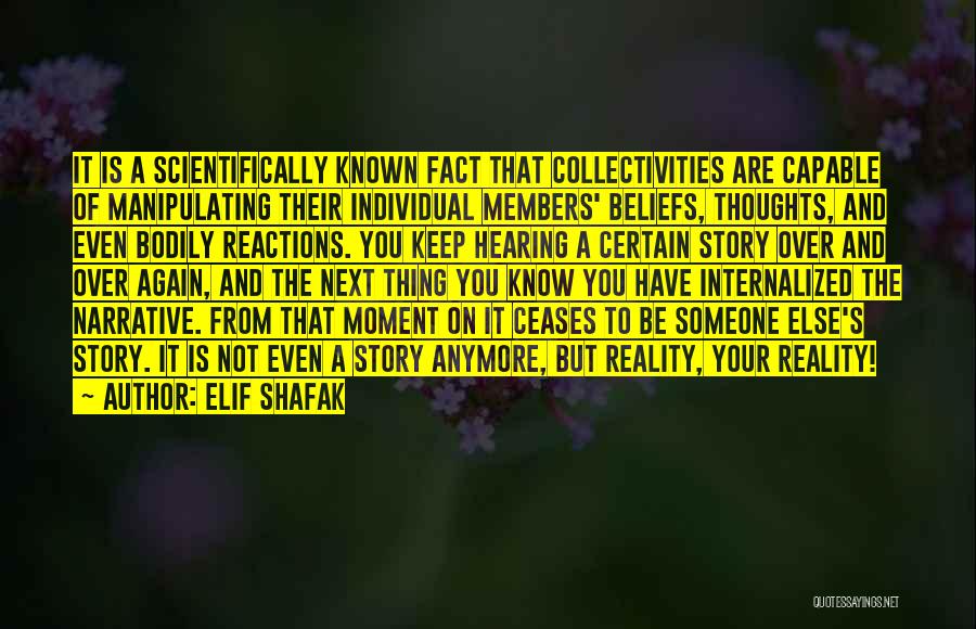 Elif Shafak Quotes: It Is A Scientifically Known Fact That Collectivities Are Capable Of Manipulating Their Individual Members' Beliefs, Thoughts, And Even Bodily