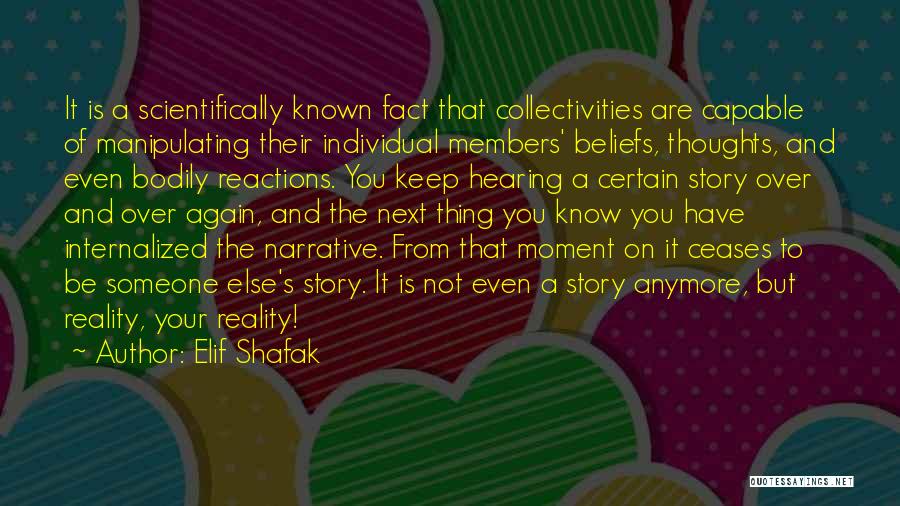 Elif Shafak Quotes: It Is A Scientifically Known Fact That Collectivities Are Capable Of Manipulating Their Individual Members' Beliefs, Thoughts, And Even Bodily