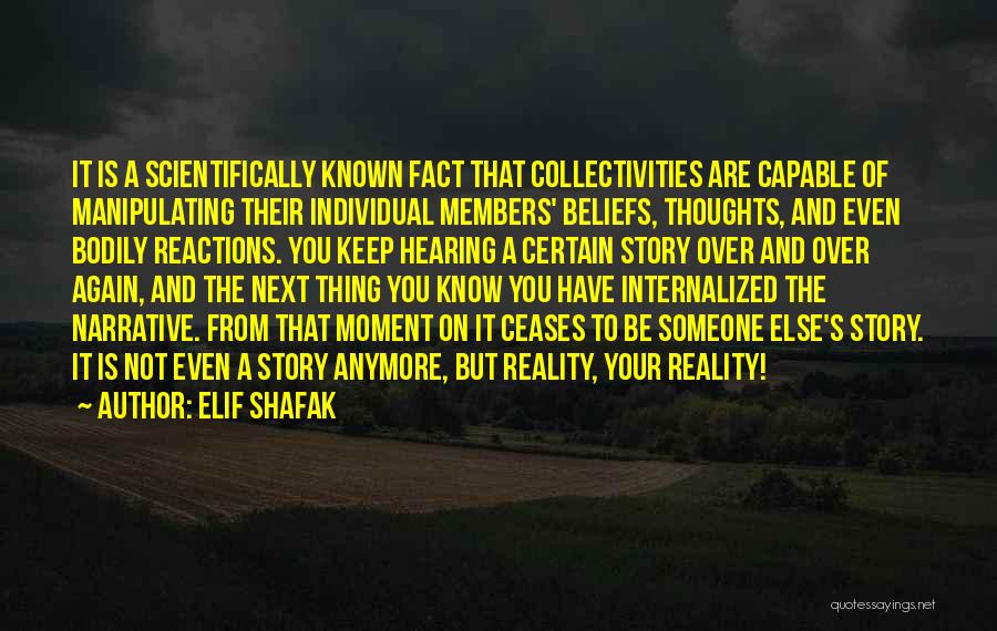 Elif Shafak Quotes: It Is A Scientifically Known Fact That Collectivities Are Capable Of Manipulating Their Individual Members' Beliefs, Thoughts, And Even Bodily