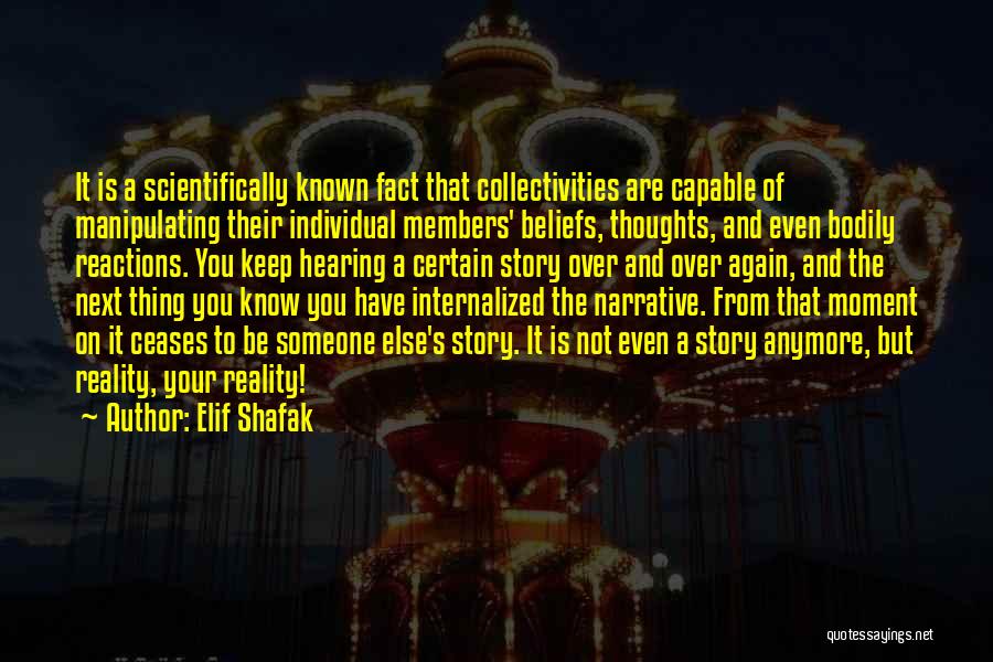 Elif Shafak Quotes: It Is A Scientifically Known Fact That Collectivities Are Capable Of Manipulating Their Individual Members' Beliefs, Thoughts, And Even Bodily