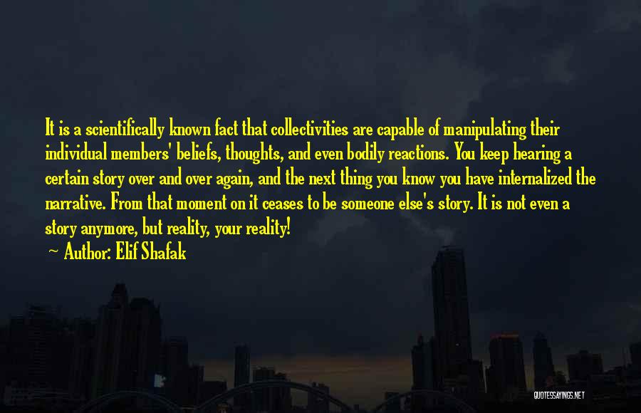 Elif Shafak Quotes: It Is A Scientifically Known Fact That Collectivities Are Capable Of Manipulating Their Individual Members' Beliefs, Thoughts, And Even Bodily