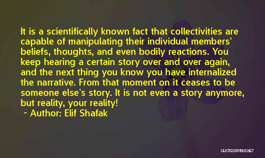 Elif Shafak Quotes: It Is A Scientifically Known Fact That Collectivities Are Capable Of Manipulating Their Individual Members' Beliefs, Thoughts, And Even Bodily