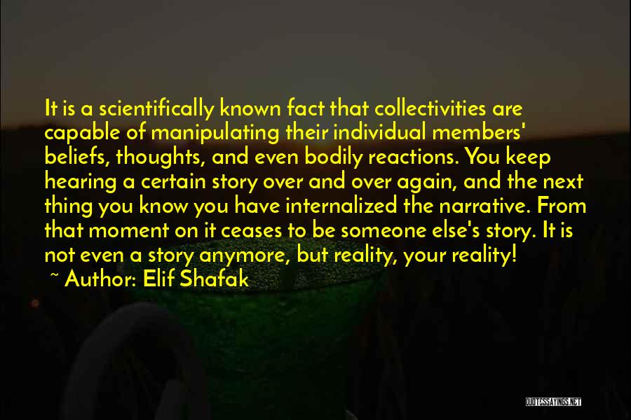 Elif Shafak Quotes: It Is A Scientifically Known Fact That Collectivities Are Capable Of Manipulating Their Individual Members' Beliefs, Thoughts, And Even Bodily