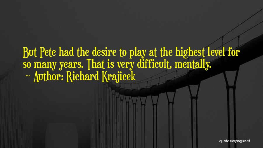 Richard Krajicek Quotes: But Pete Had The Desire To Play At The Highest Level For So Many Years. That Is Very Difficult, Mentally.