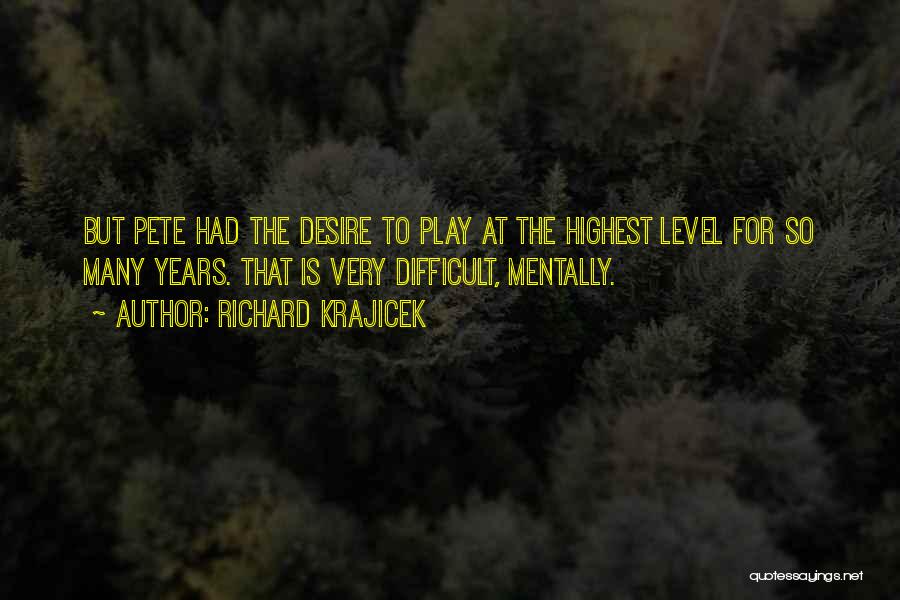 Richard Krajicek Quotes: But Pete Had The Desire To Play At The Highest Level For So Many Years. That Is Very Difficult, Mentally.