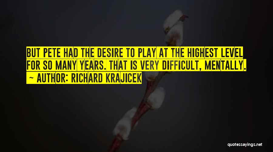 Richard Krajicek Quotes: But Pete Had The Desire To Play At The Highest Level For So Many Years. That Is Very Difficult, Mentally.