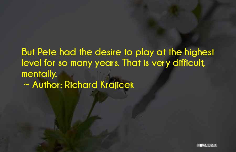 Richard Krajicek Quotes: But Pete Had The Desire To Play At The Highest Level For So Many Years. That Is Very Difficult, Mentally.