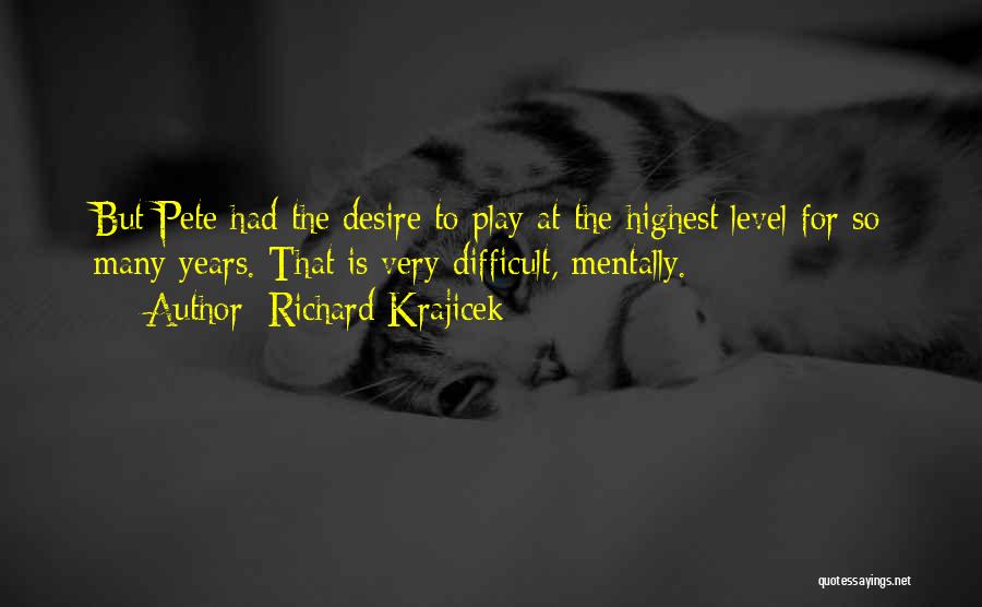 Richard Krajicek Quotes: But Pete Had The Desire To Play At The Highest Level For So Many Years. That Is Very Difficult, Mentally.