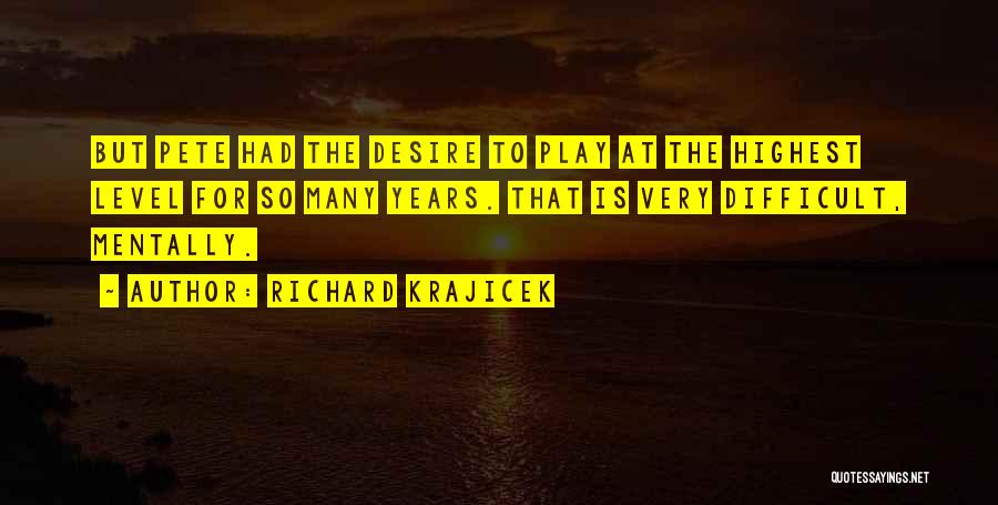 Richard Krajicek Quotes: But Pete Had The Desire To Play At The Highest Level For So Many Years. That Is Very Difficult, Mentally.