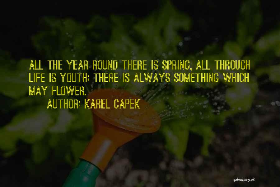 Karel Capek Quotes: All The Year Round There Is Spring, All Through Life Is Youth; There Is Always Something Which May Flower.