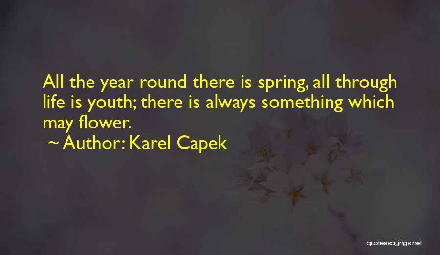 Karel Capek Quotes: All The Year Round There Is Spring, All Through Life Is Youth; There Is Always Something Which May Flower.