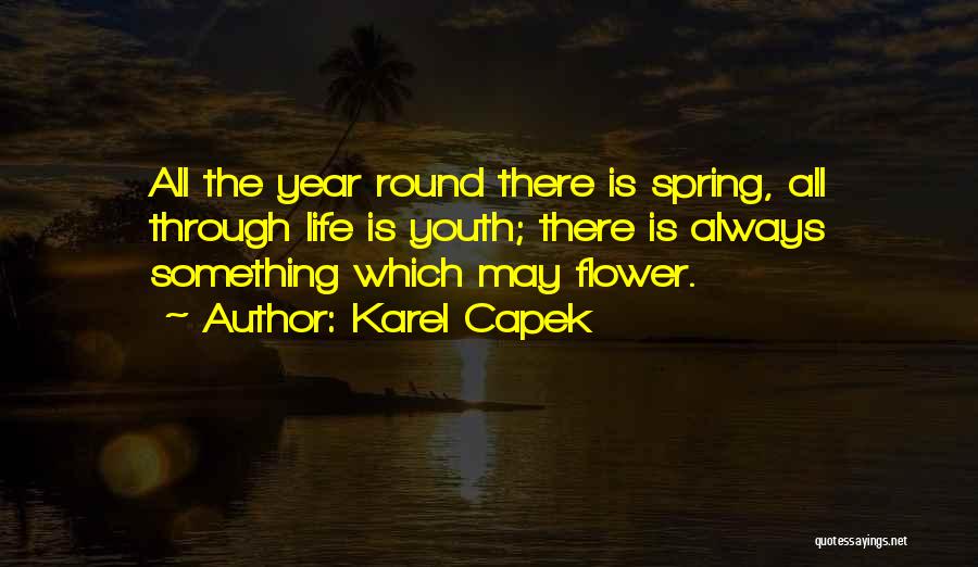 Karel Capek Quotes: All The Year Round There Is Spring, All Through Life Is Youth; There Is Always Something Which May Flower.