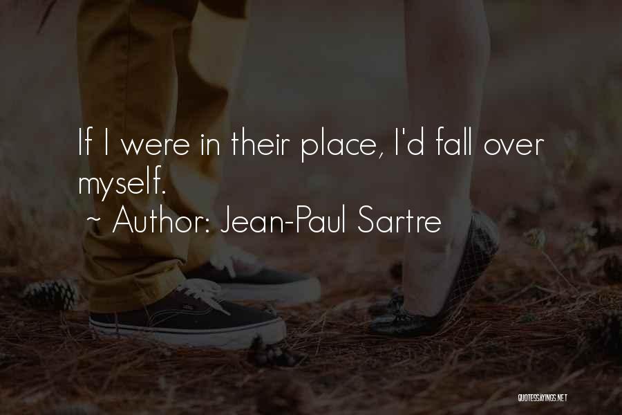 Jean-Paul Sartre Quotes: If I Were In Their Place, I'd Fall Over Myself.