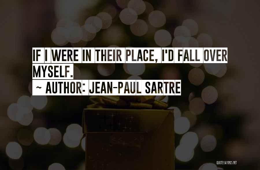 Jean-Paul Sartre Quotes: If I Were In Their Place, I'd Fall Over Myself.