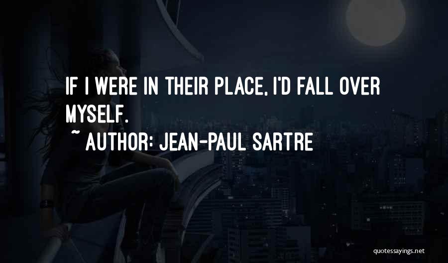 Jean-Paul Sartre Quotes: If I Were In Their Place, I'd Fall Over Myself.