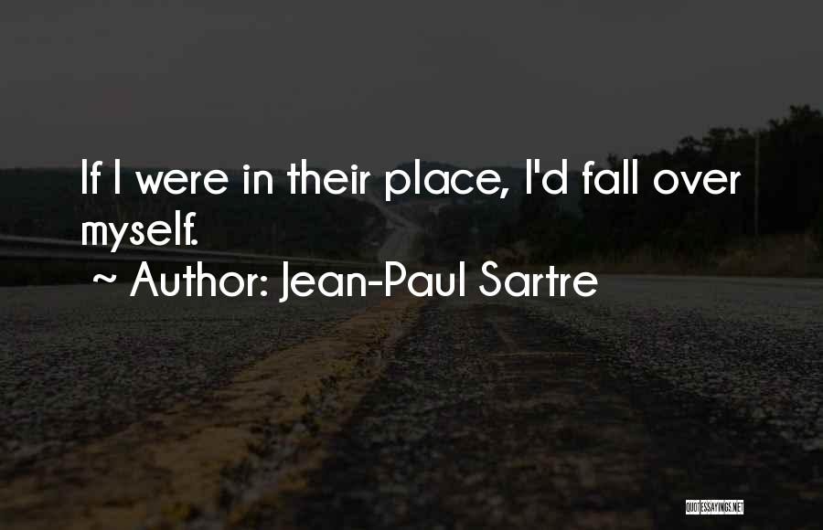 Jean-Paul Sartre Quotes: If I Were In Their Place, I'd Fall Over Myself.