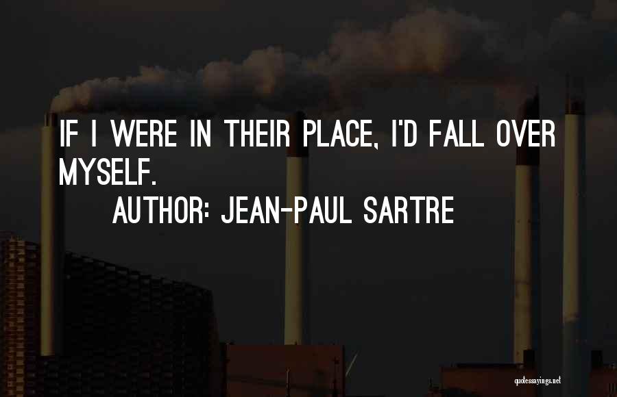 Jean-Paul Sartre Quotes: If I Were In Their Place, I'd Fall Over Myself.