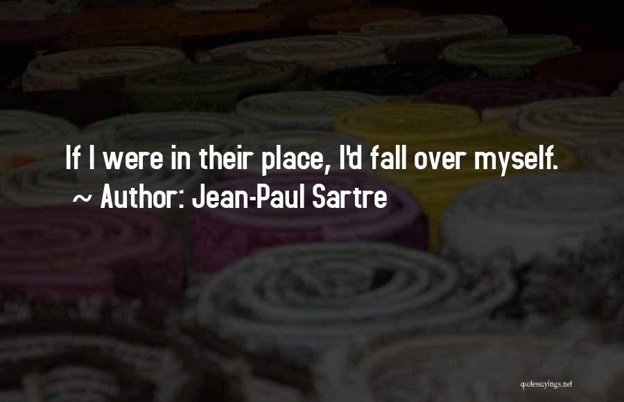 Jean-Paul Sartre Quotes: If I Were In Their Place, I'd Fall Over Myself.