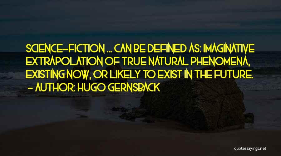 Hugo Gernsback Quotes: Science-fiction ... Can Be Defined As: Imaginative Extrapolation Of True Natural Phenomena, Existing Now, Or Likely To Exist In The