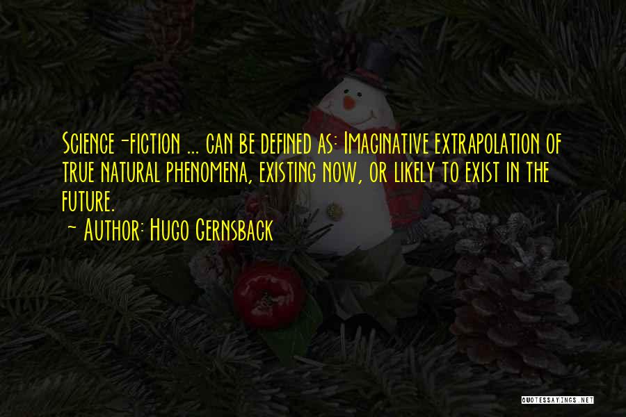 Hugo Gernsback Quotes: Science-fiction ... Can Be Defined As: Imaginative Extrapolation Of True Natural Phenomena, Existing Now, Or Likely To Exist In The