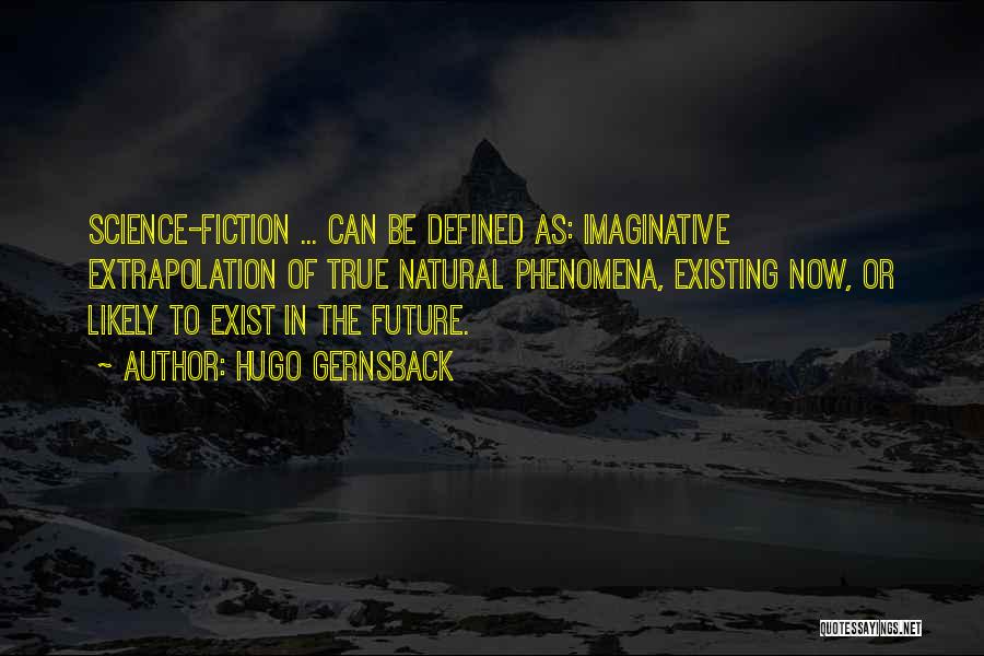 Hugo Gernsback Quotes: Science-fiction ... Can Be Defined As: Imaginative Extrapolation Of True Natural Phenomena, Existing Now, Or Likely To Exist In The