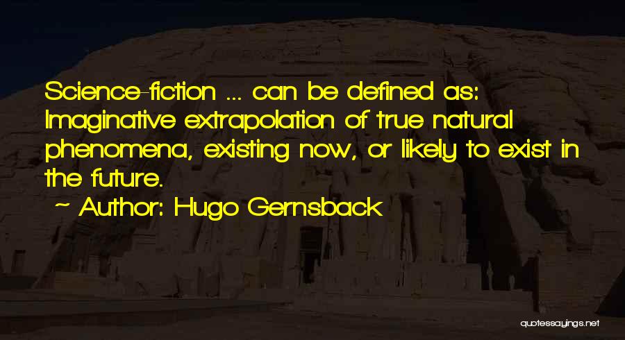 Hugo Gernsback Quotes: Science-fiction ... Can Be Defined As: Imaginative Extrapolation Of True Natural Phenomena, Existing Now, Or Likely To Exist In The