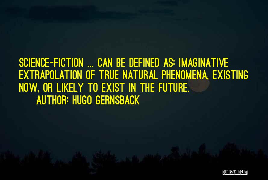 Hugo Gernsback Quotes: Science-fiction ... Can Be Defined As: Imaginative Extrapolation Of True Natural Phenomena, Existing Now, Or Likely To Exist In The