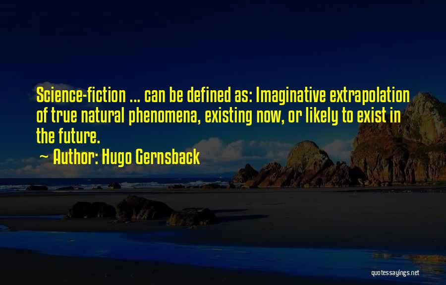 Hugo Gernsback Quotes: Science-fiction ... Can Be Defined As: Imaginative Extrapolation Of True Natural Phenomena, Existing Now, Or Likely To Exist In The