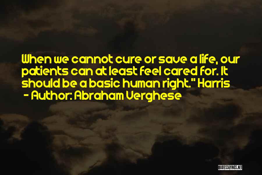 Abraham Verghese Quotes: When We Cannot Cure Or Save A Life, Our Patients Can At Least Feel Cared For. It Should Be A