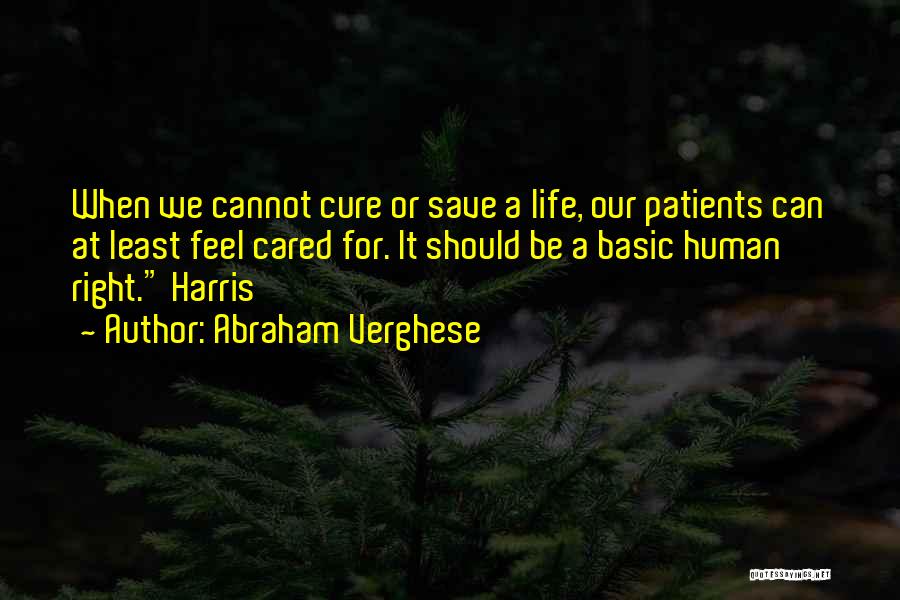 Abraham Verghese Quotes: When We Cannot Cure Or Save A Life, Our Patients Can At Least Feel Cared For. It Should Be A