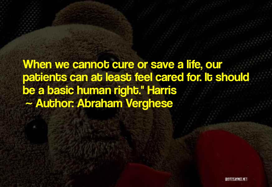 Abraham Verghese Quotes: When We Cannot Cure Or Save A Life, Our Patients Can At Least Feel Cared For. It Should Be A
