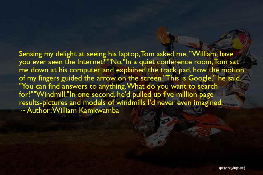 William Kamkwamba Quotes: Sensing My Delight At Seeing His Laptop, Tom Asked Me, William, Have You Ever Seen The Internet?no.in A Quiet Conference