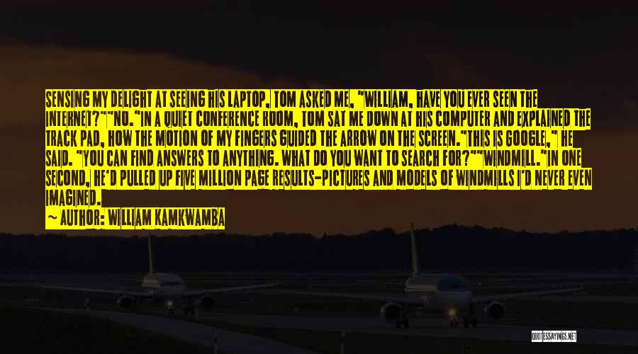 William Kamkwamba Quotes: Sensing My Delight At Seeing His Laptop, Tom Asked Me, William, Have You Ever Seen The Internet?no.in A Quiet Conference