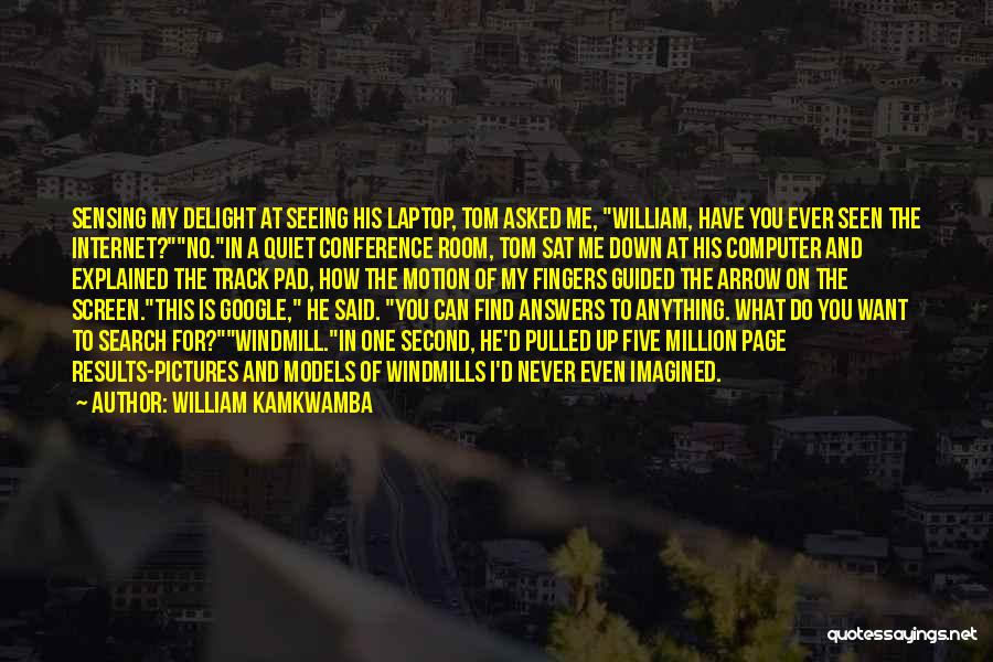 William Kamkwamba Quotes: Sensing My Delight At Seeing His Laptop, Tom Asked Me, William, Have You Ever Seen The Internet?no.in A Quiet Conference