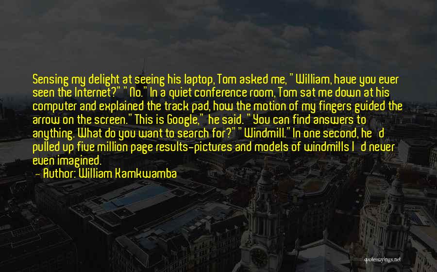 William Kamkwamba Quotes: Sensing My Delight At Seeing His Laptop, Tom Asked Me, William, Have You Ever Seen The Internet?no.in A Quiet Conference