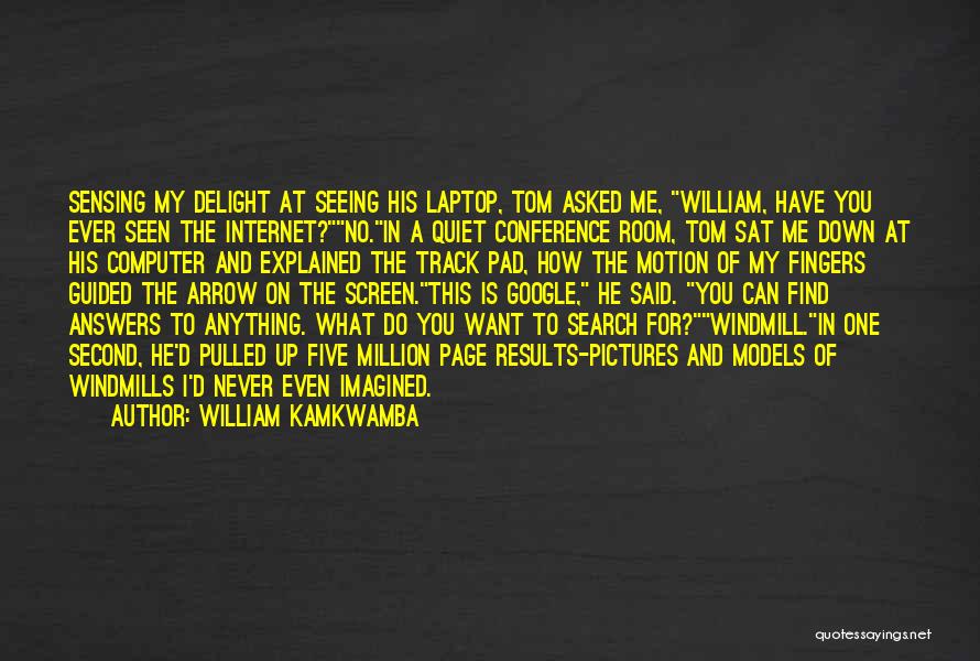 William Kamkwamba Quotes: Sensing My Delight At Seeing His Laptop, Tom Asked Me, William, Have You Ever Seen The Internet?no.in A Quiet Conference