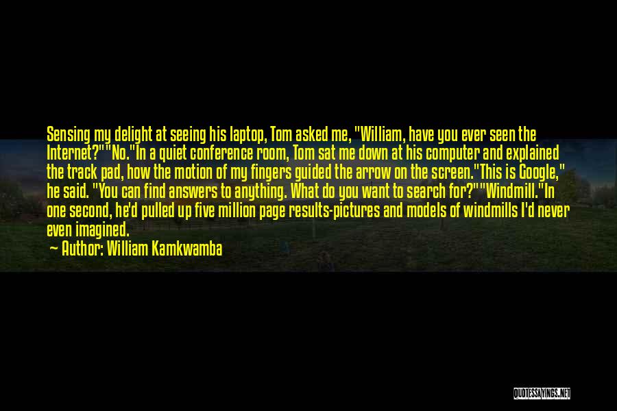 William Kamkwamba Quotes: Sensing My Delight At Seeing His Laptop, Tom Asked Me, William, Have You Ever Seen The Internet?no.in A Quiet Conference