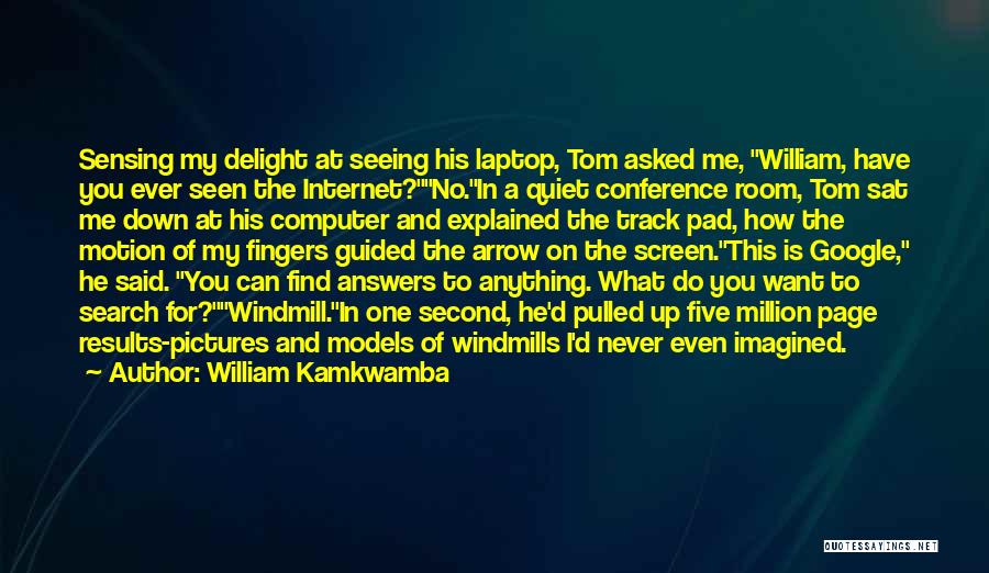 William Kamkwamba Quotes: Sensing My Delight At Seeing His Laptop, Tom Asked Me, William, Have You Ever Seen The Internet?no.in A Quiet Conference